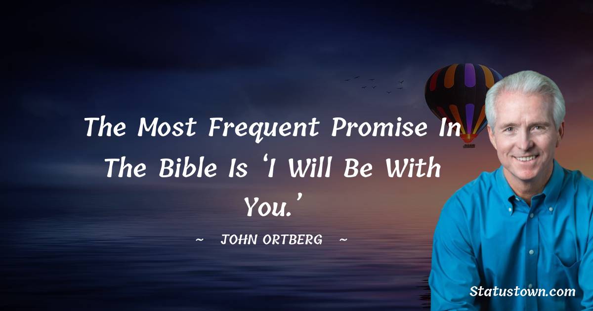 The most frequent promise in the Bible is ‘I will be with you.’ - John Ortberg quotes