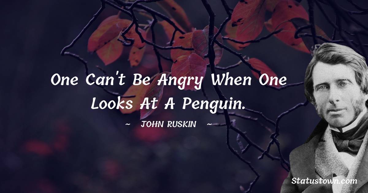 John Ruskin Quotes - One can't be angry when one looks at a penguin.