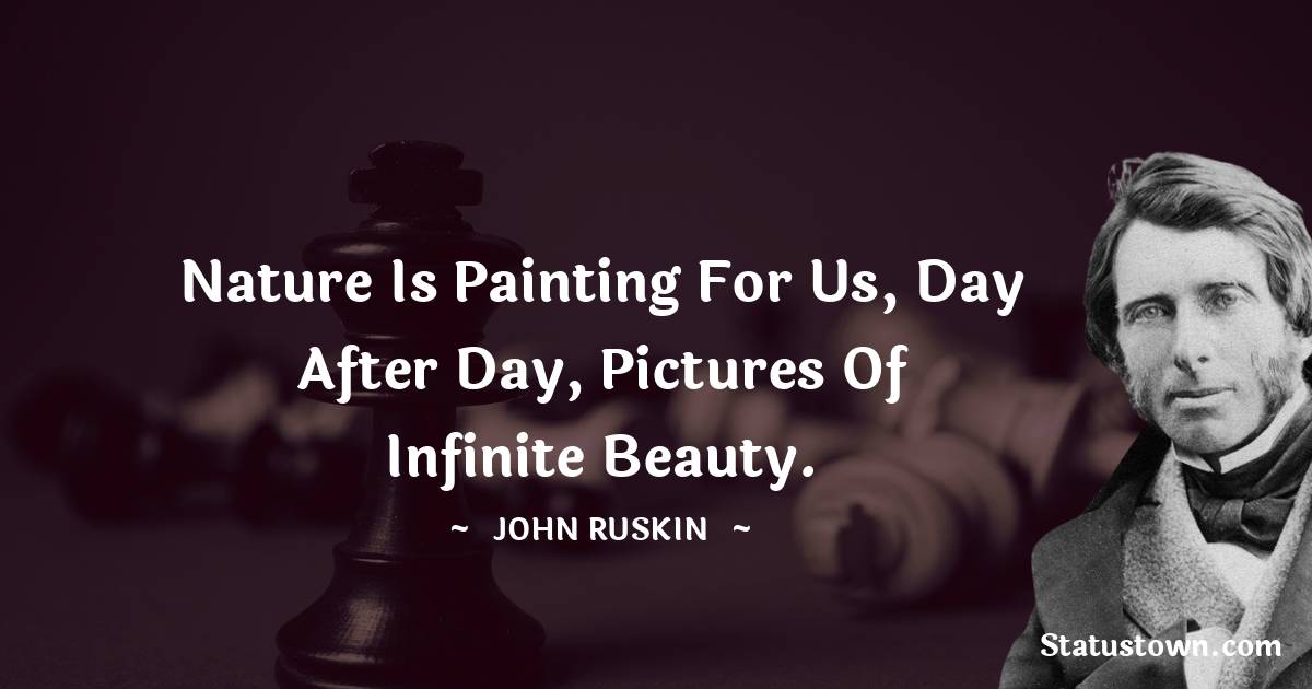 John Ruskin Quotes - Nature is painting for us, day after day, pictures of infinite beauty.