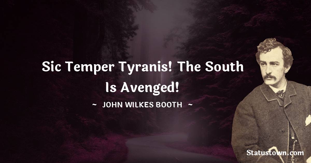 Sic temper tyranis! The South is avenged! - John Wilkes Booth quotes