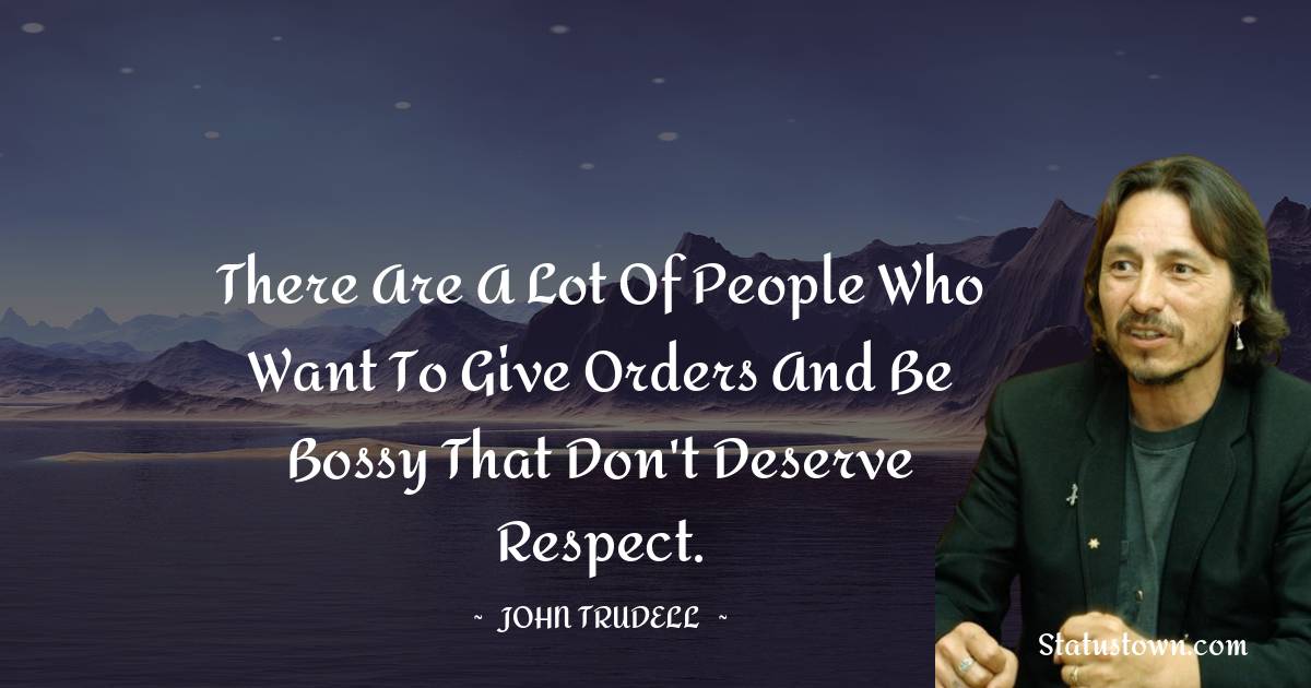 John Trudell Quotes - There are a lot of people who want to give orders and be bossy that don't deserve respect.