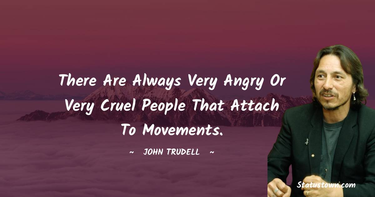 John Trudell Quotes - There are always very angry or very cruel people that attach to movements.