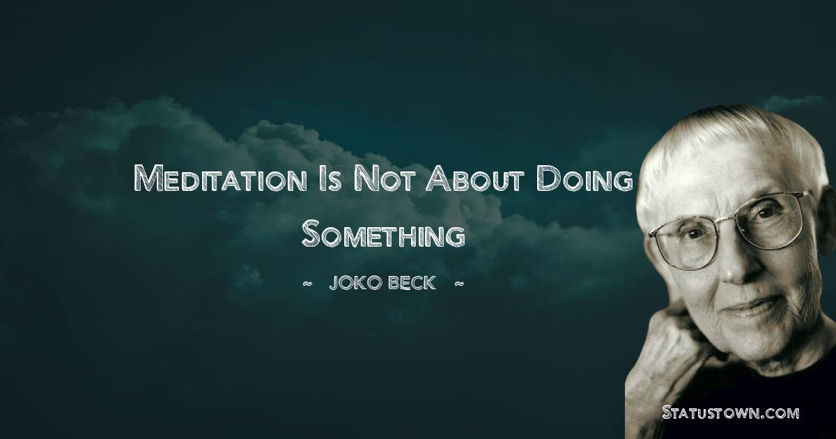 Joko Beck Quotes - Meditation is not about doing something