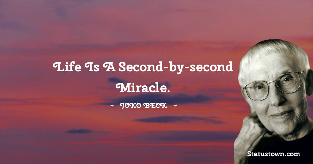 Life is a second-by-second miracle.