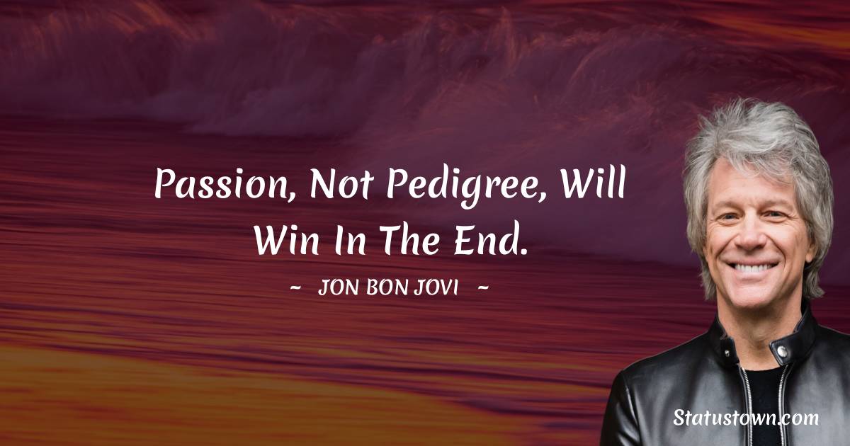 Passion, not pedigree, will win in the end.