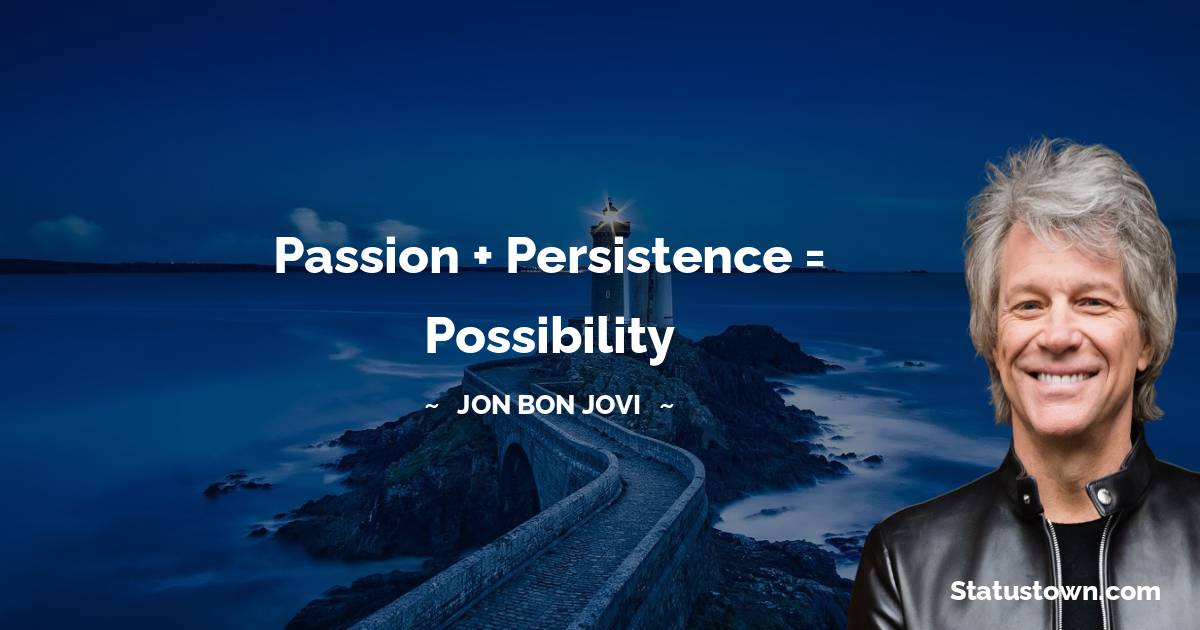 Jon Bon Jovi Quotes - Passion + Persistence = Possibility