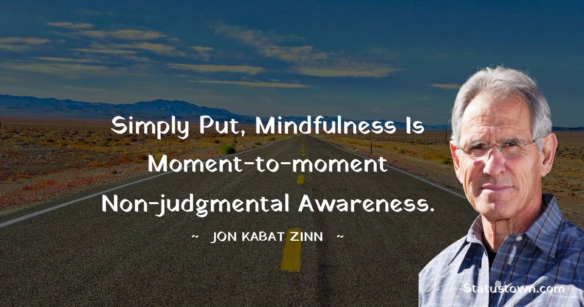 Jon Kabat-Zinn Quotes - Simply put, mindfulness is moment-to-moment non-judgmental awareness.