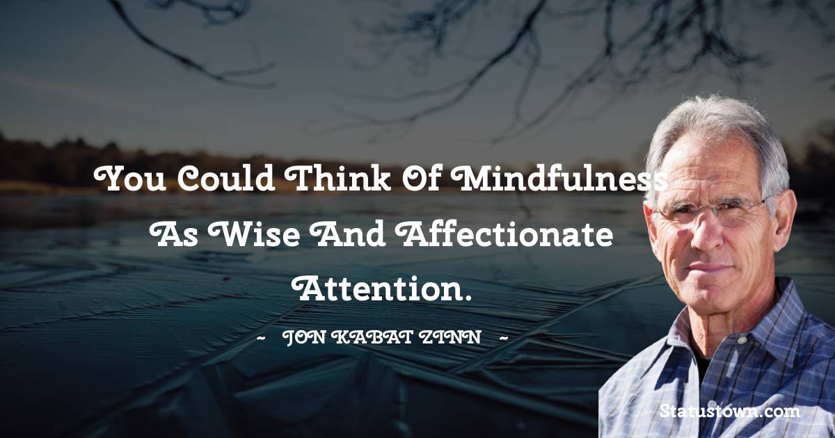 Jon Kabat-Zinn Quotes - You could think of mindfulness as wise and affectionate attention.