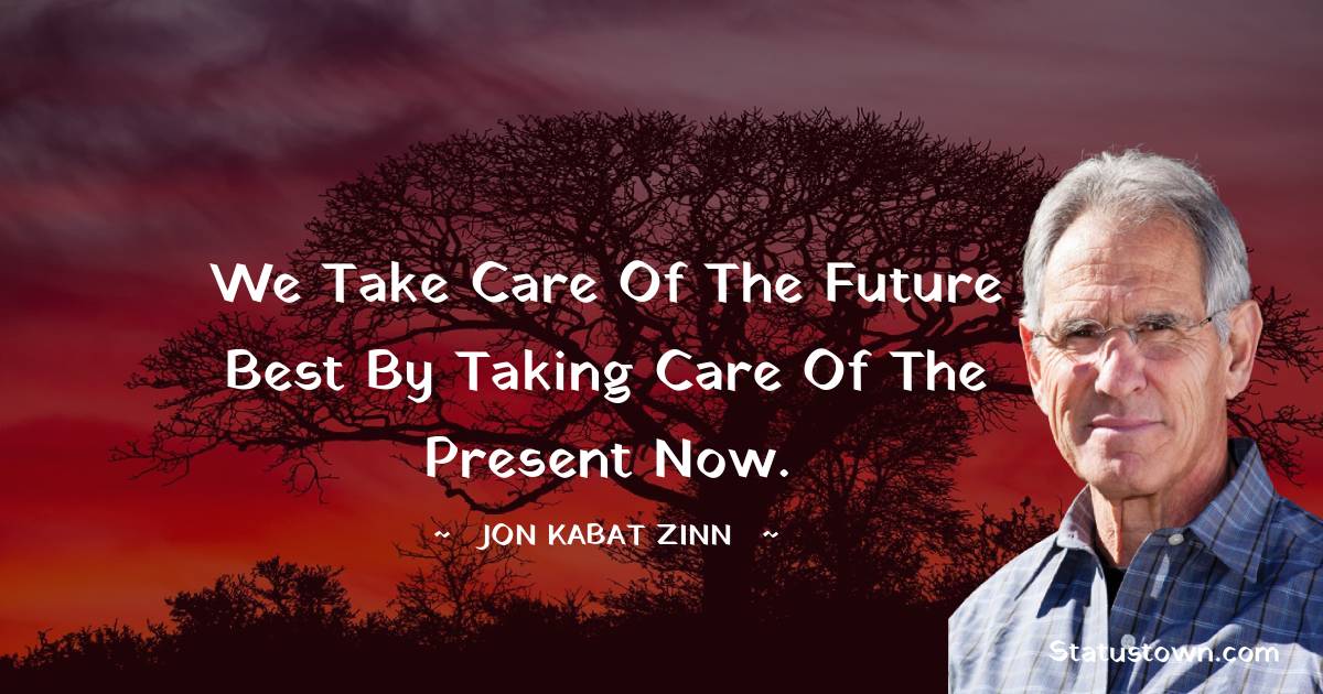 Jon Kabat-Zinn Quotes - We take care of the future best by taking care of the present now.