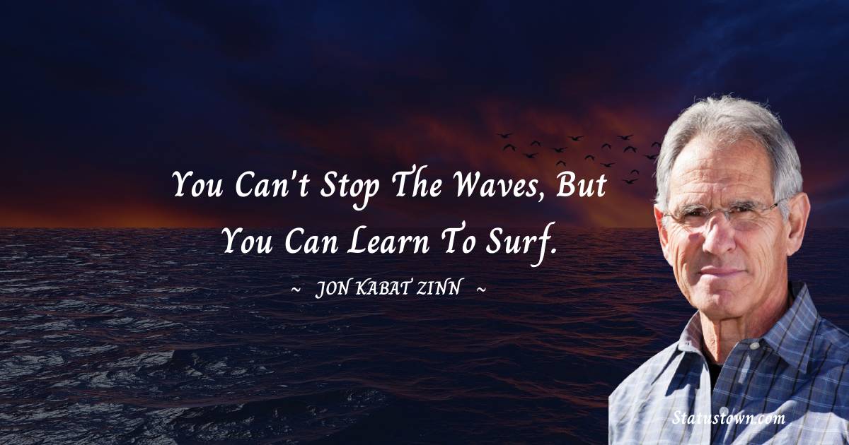 Jon Kabat-Zinn Quotes - You can't stop the waves, but you can learn to surf.