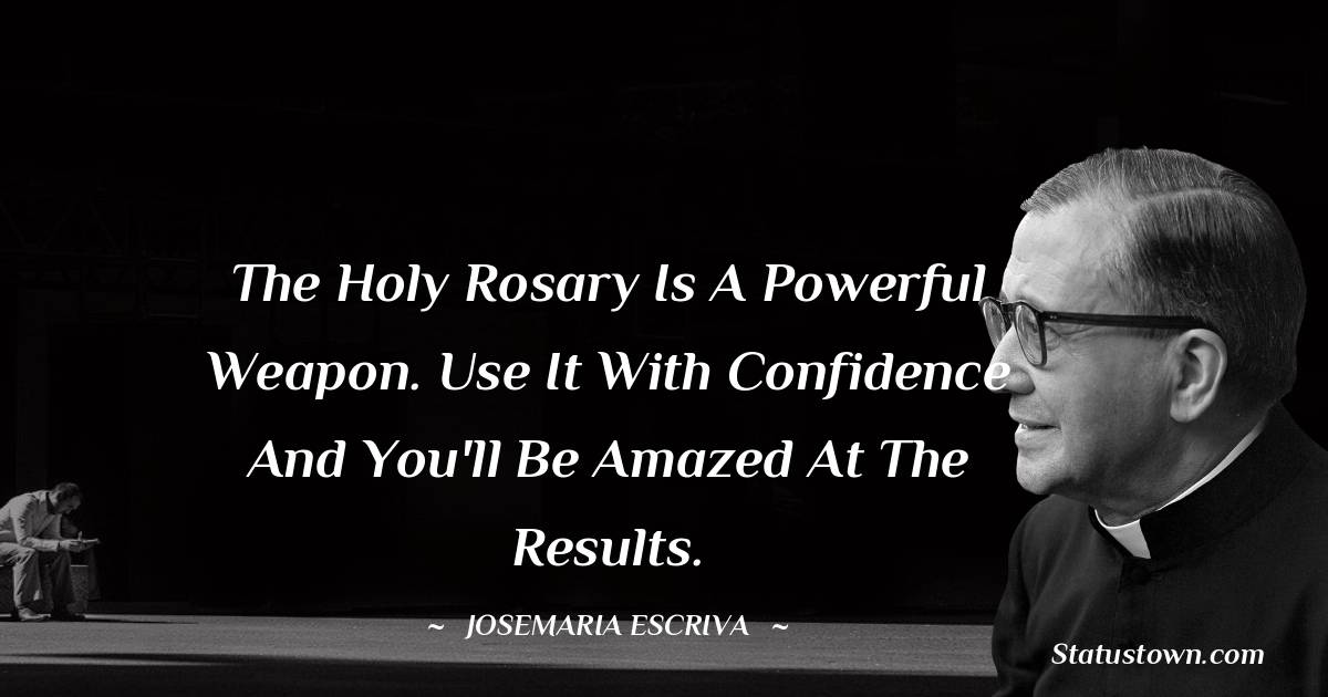 Josemaria Escriva Quotes - The holy Rosary is a powerful weapon. Use it with confidence and you'll be amazed at the results.