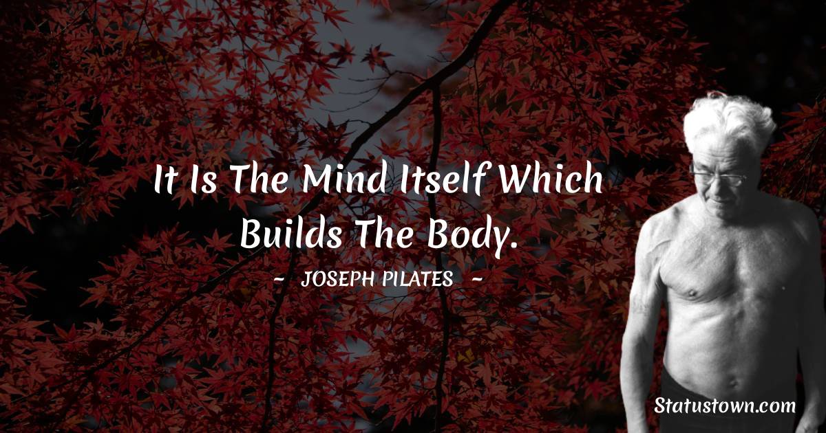 Joseph Pilates Quotes - It is the mind itself which builds the body.