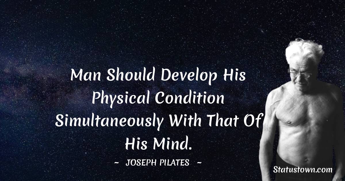Joseph Pilates Quotes - Man should develop his physical condition simultaneously with that of his mind.