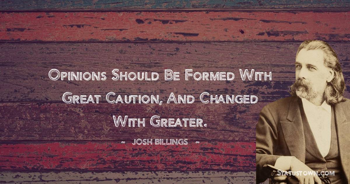 Josh Billings Quotes - Opinions should be formed with great caution, and changed with greater.
