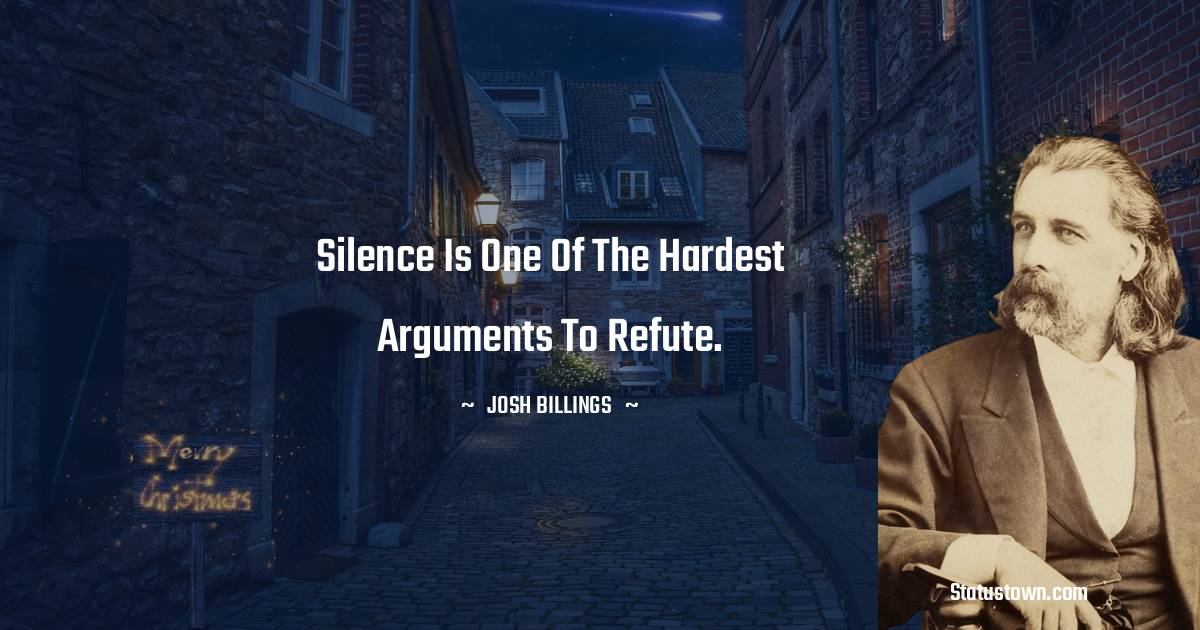 Josh Billings Quotes - Silence is one of the hardest arguments to refute.