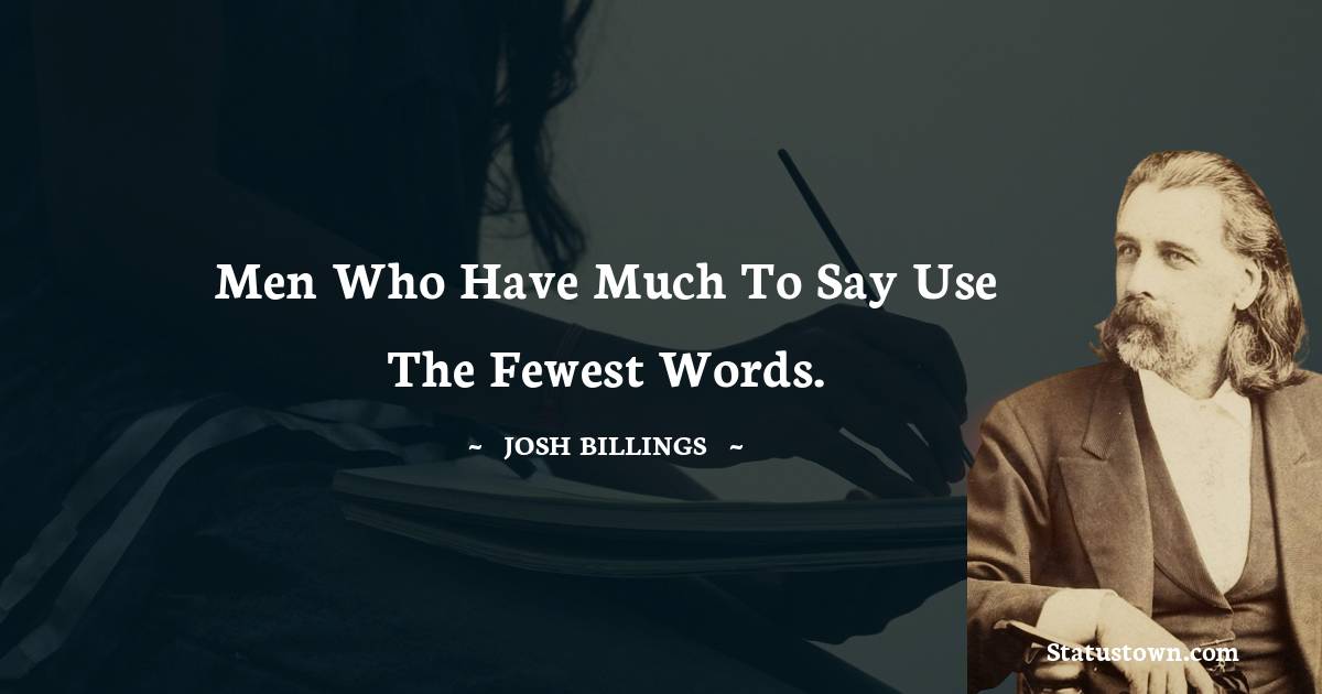 Josh Billings Quotes - Men who have much to say use the fewest words.
