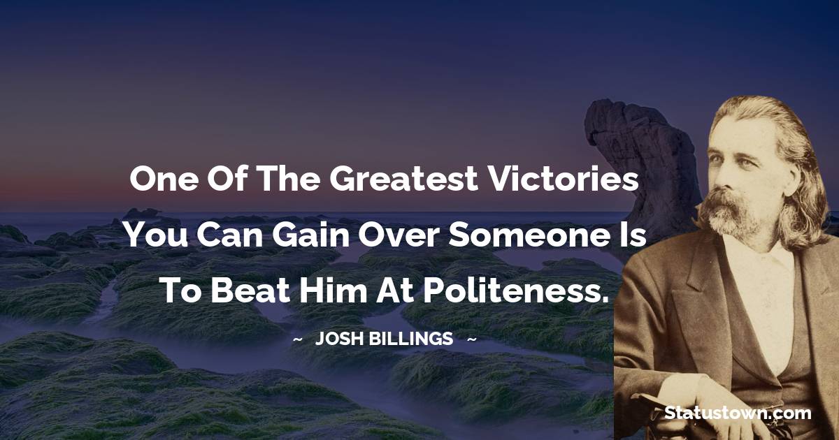 Josh Billings Quotes - One of the greatest victories you can gain over someone is to beat him at politeness.