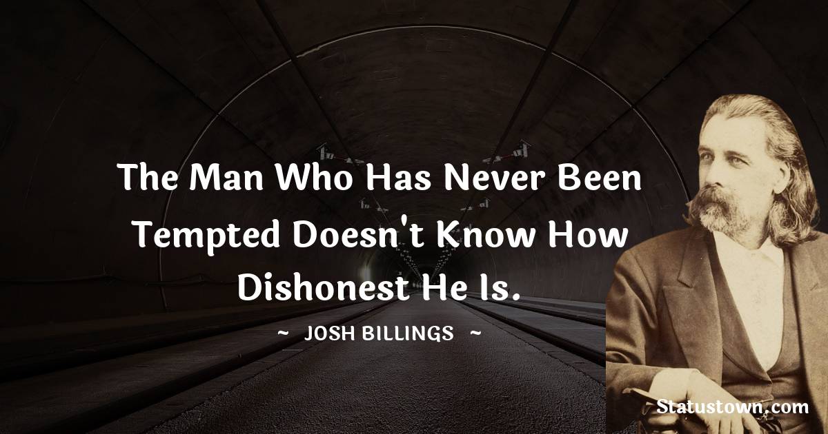 Josh Billings Quotes - The man who has never been tempted doesn't know how dishonest he is.