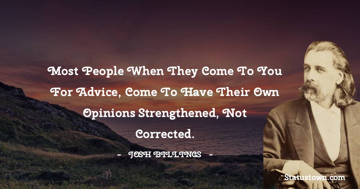 Josh Billings Quotes - Most people when they come to you for advice, come to have their own opinions strengthened, not corrected.