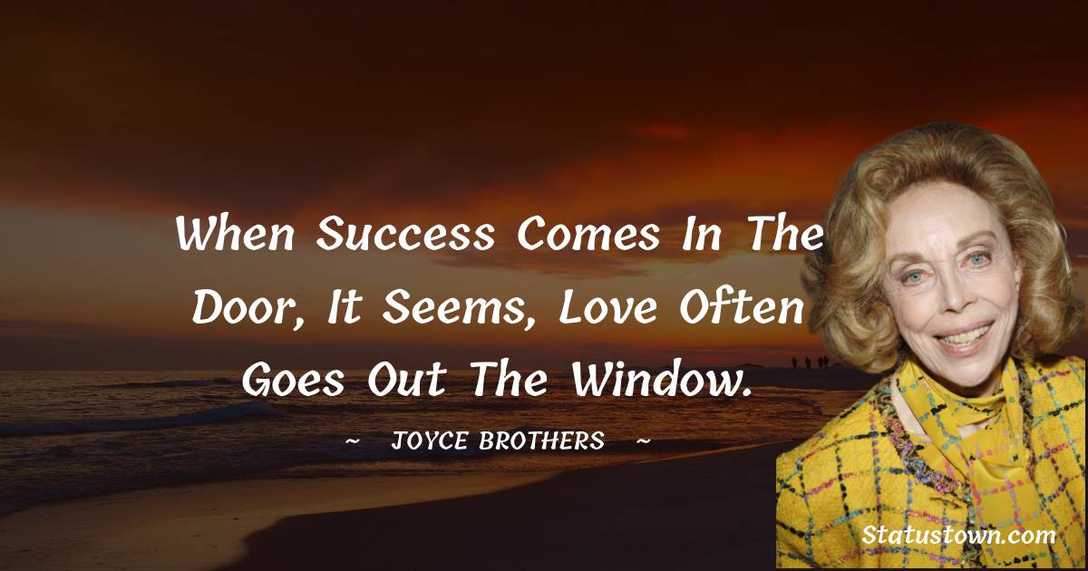 When success comes in the door, it seems, love often goes out the window. - Joyce Brothers quotes