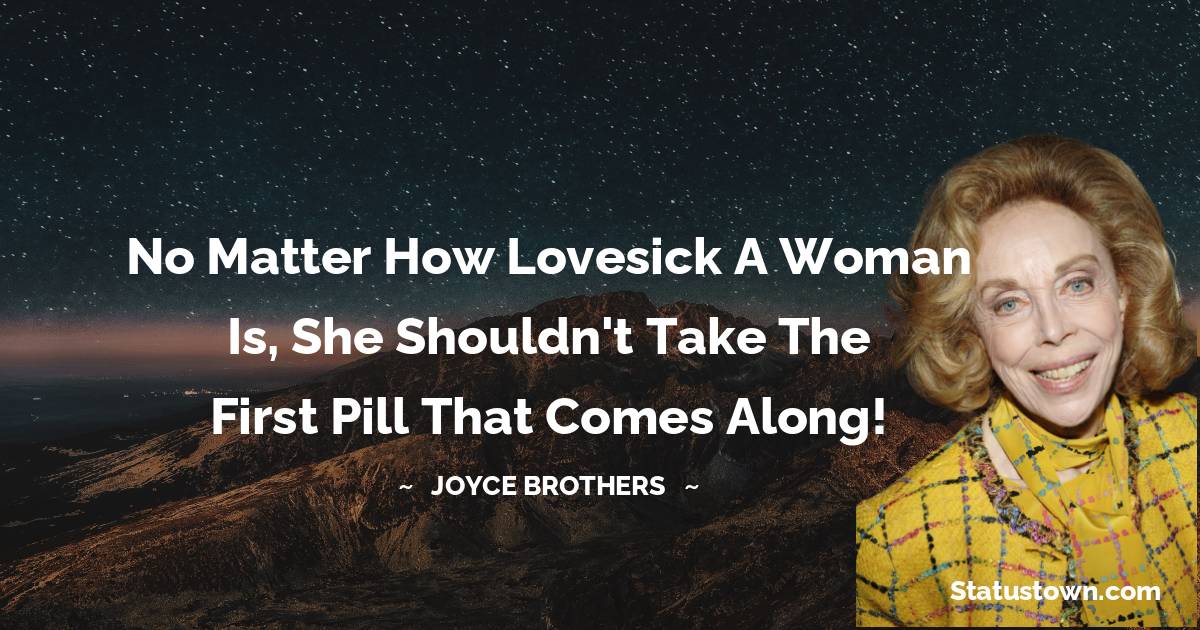 Joyce Brothers Quotes - No matter how lovesick a woman is, she shouldn't take the first pill that comes along!