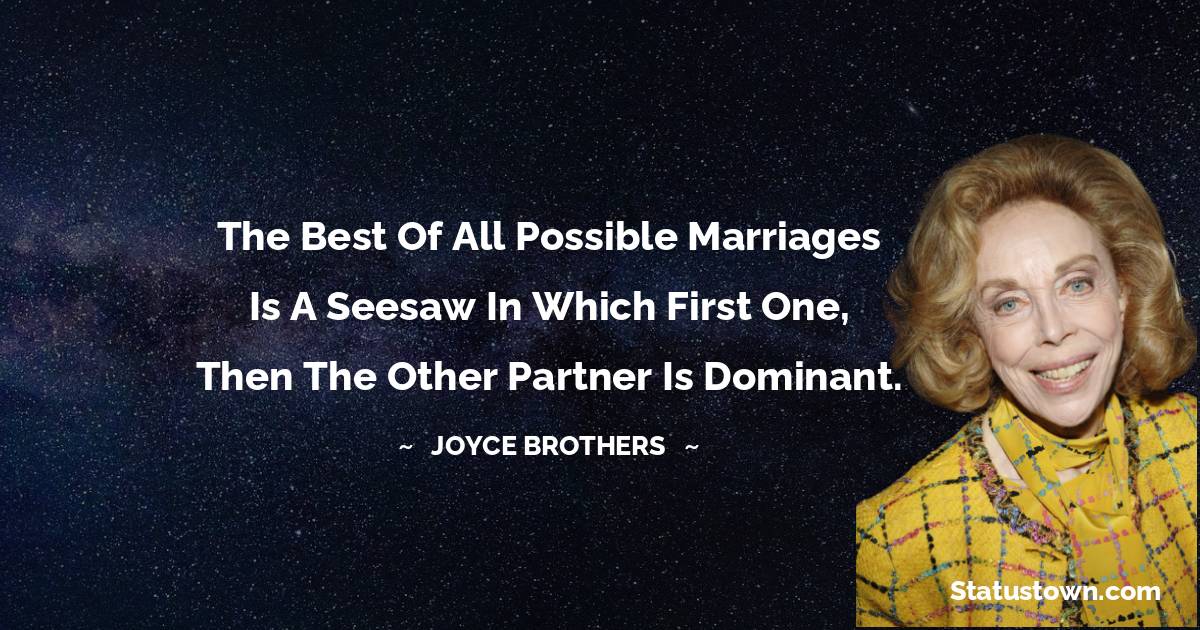 The best of all possible marriages is a seesaw in which first one, then the other partner is dominant. - Joyce Brothers quotes