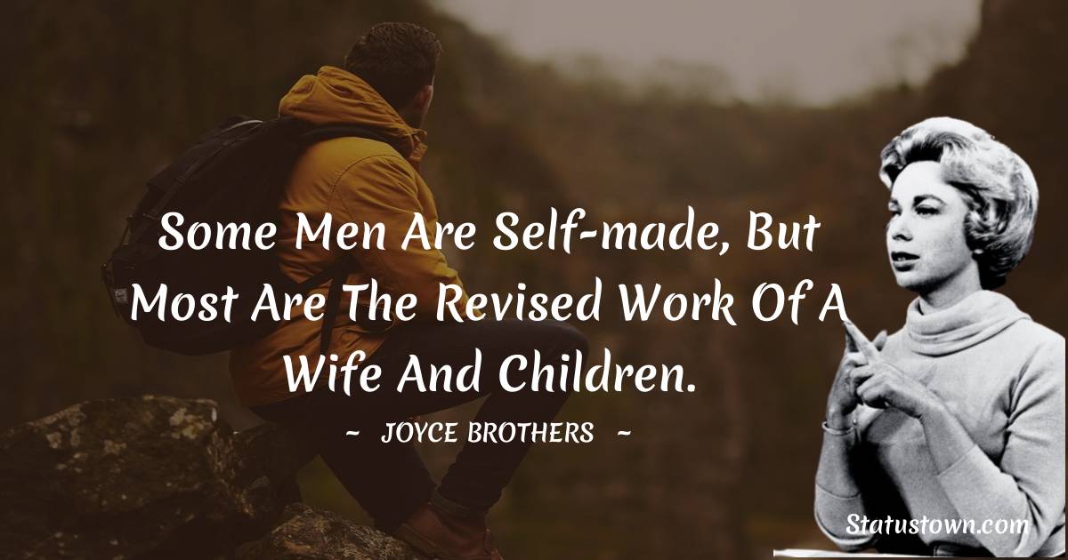 Some men are self-made, but most are the revised work of a wife and children. - Joyce Brothers quotes