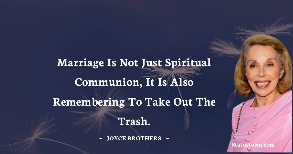 Marriage is not just spiritual communion, it is also remembering to take out the trash. - Joyce Brothers quotes