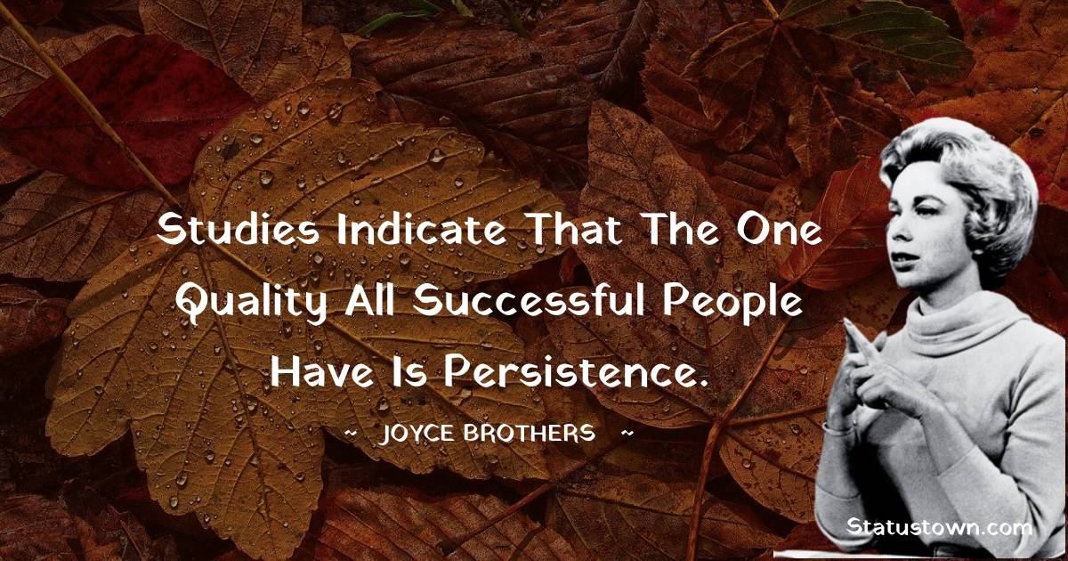 Joyce Brothers Quotes - Studies indicate that the one quality all successful people have is persistence.