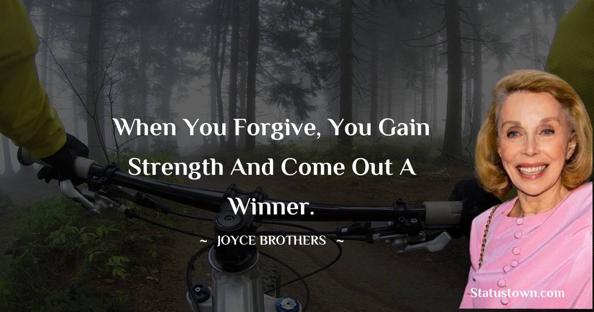 When you forgive, you gain strength and come out a winner. - Joyce Brothers quotes