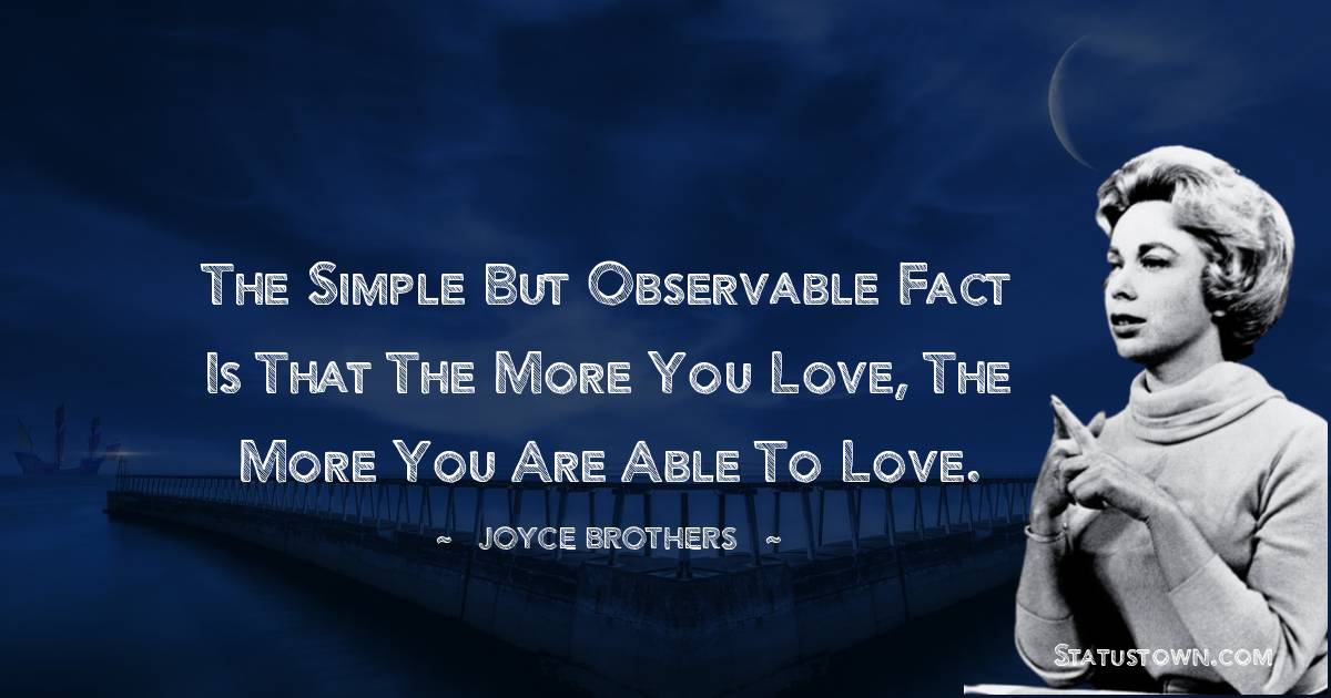 Joyce Brothers Quotes - The simple but observable fact is that the more you love, the more you are able to love.