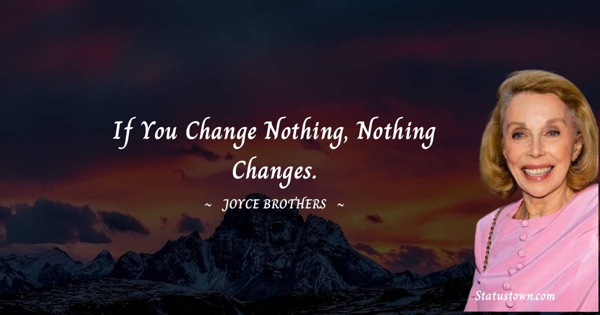 If you change nothing, nothing changes. - Joyce Brothers quotes