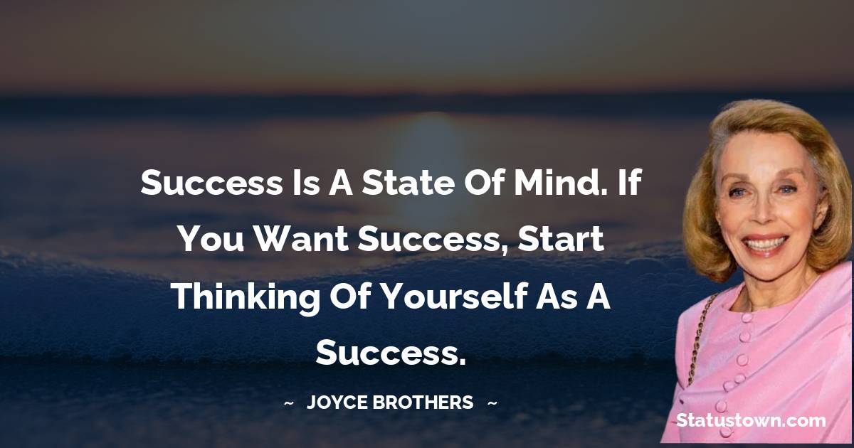 Joyce Brothers Quotes - Success is a state of mind. If you want success, start thinking of yourself as a success.