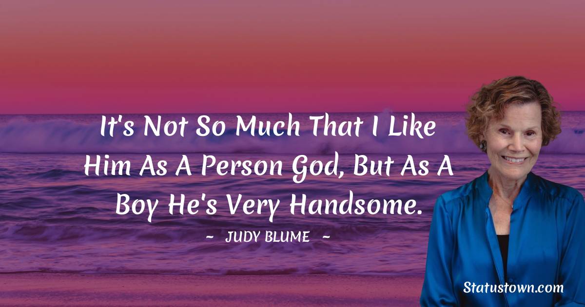 Judy Blume Quotes - It's not so much that I like him as a person God, but as a boy he's very handsome.