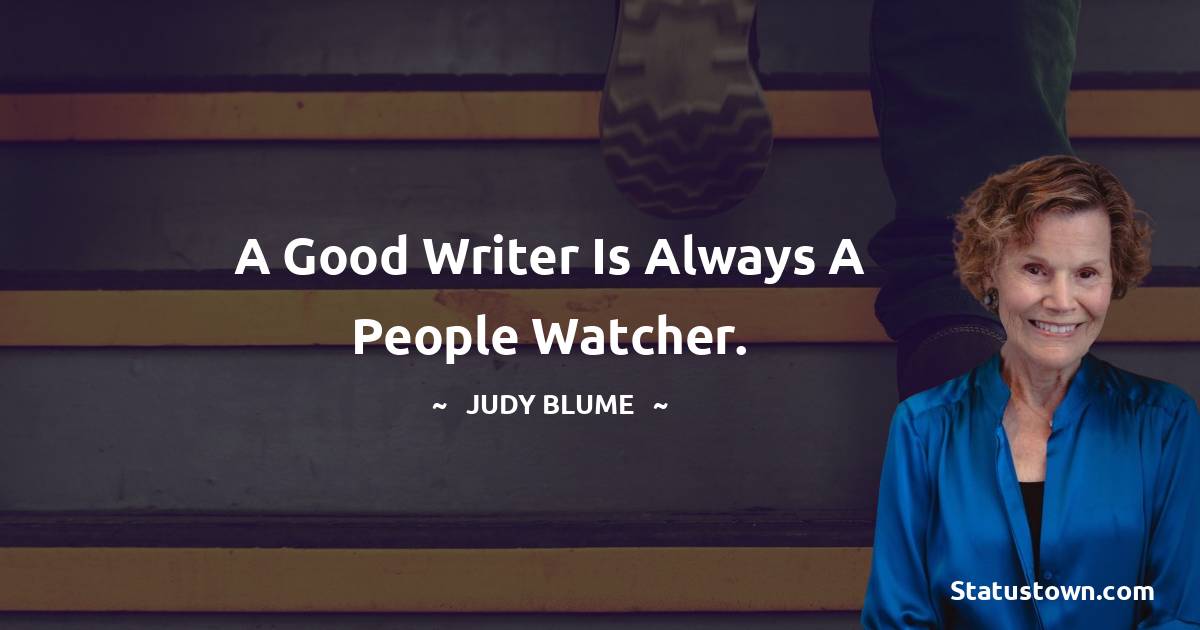 A good writer is always a people watcher. - Judy Blume quotes