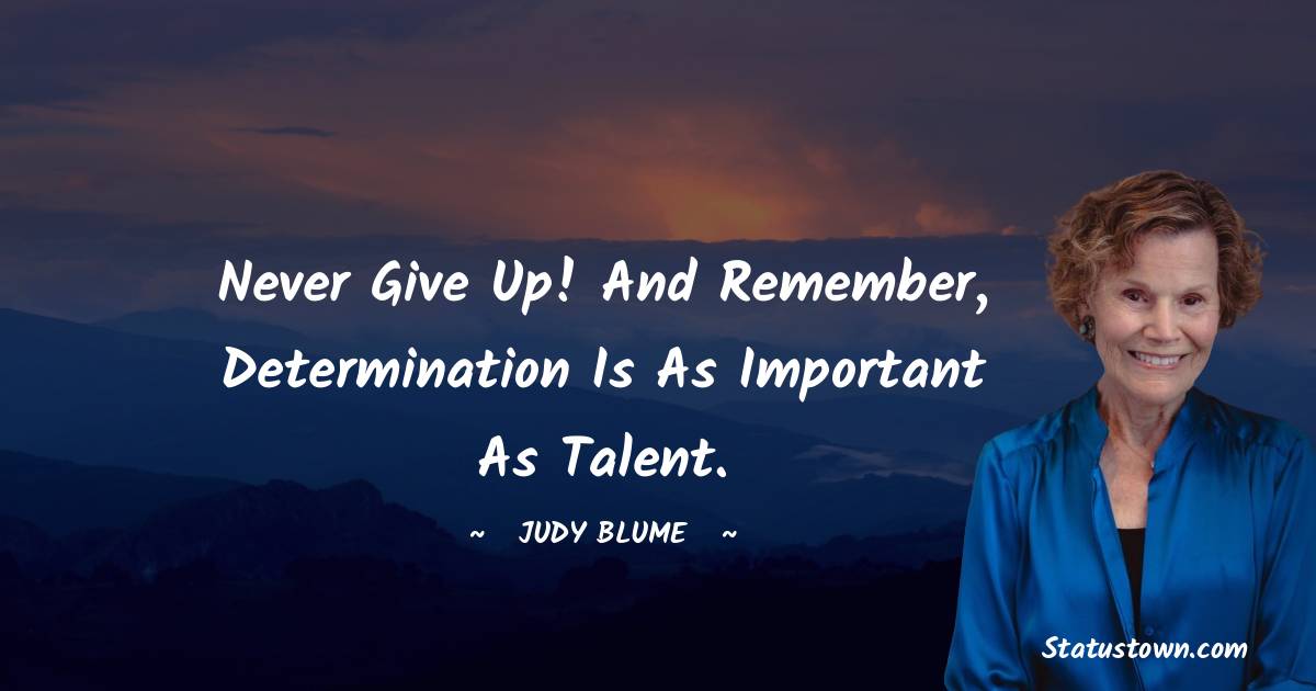 Judy Blume Quotes - Never give up! And remember, determination is as important as talent.
