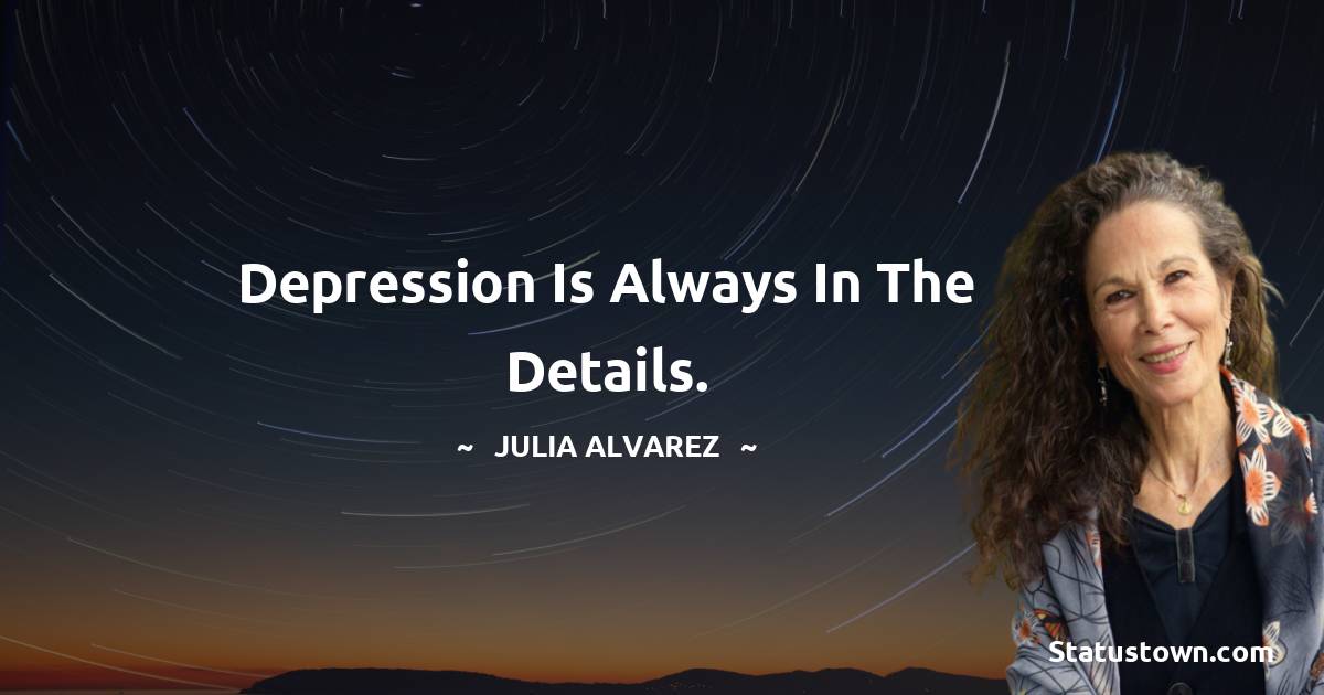 Julia Alvarez Quotes - Depression is always in the details.