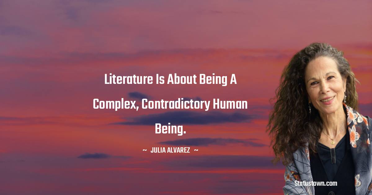 Julia Alvarez Quotes - Literature is about being a complex, contradictory human being.