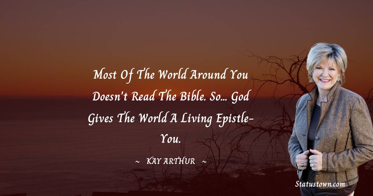 Most of the world around you doesn't read the Bible. So... God gives the world a living epistle- you.