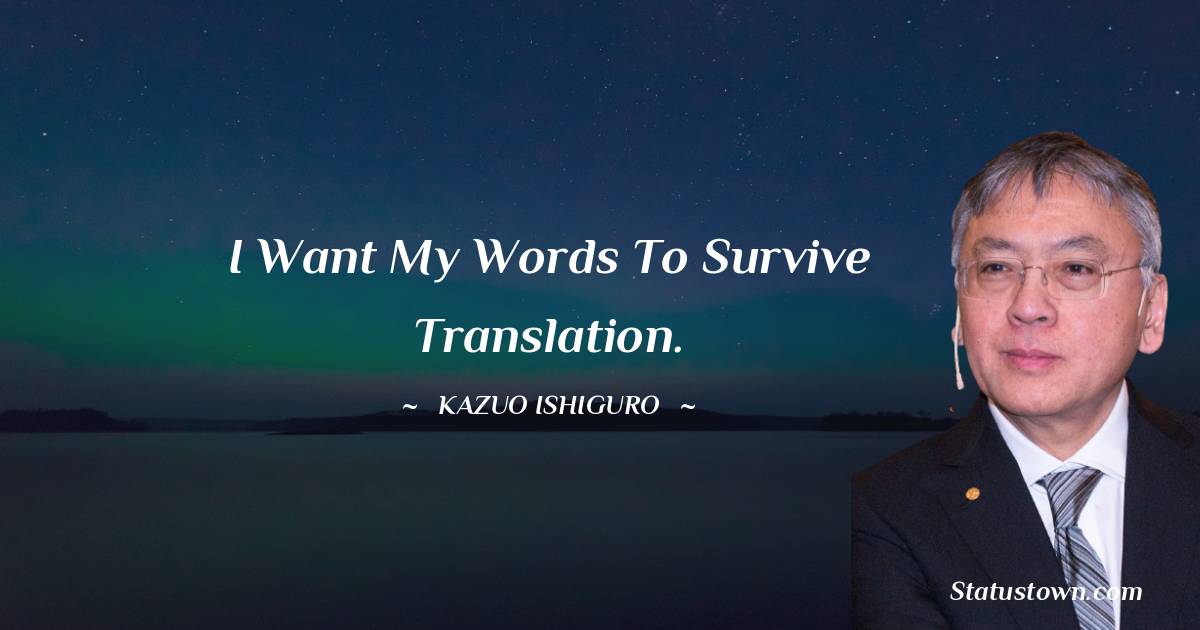 Kazuo Ishiguro Quotes - I want my words to survive translation.