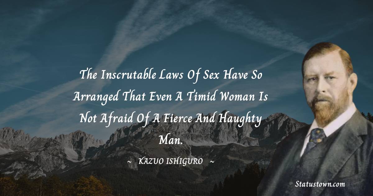 Bram Stoker Quotes - The inscrutable laws of sex have so arranged that even a timid woman is not afraid of a fierce and haughty man.
