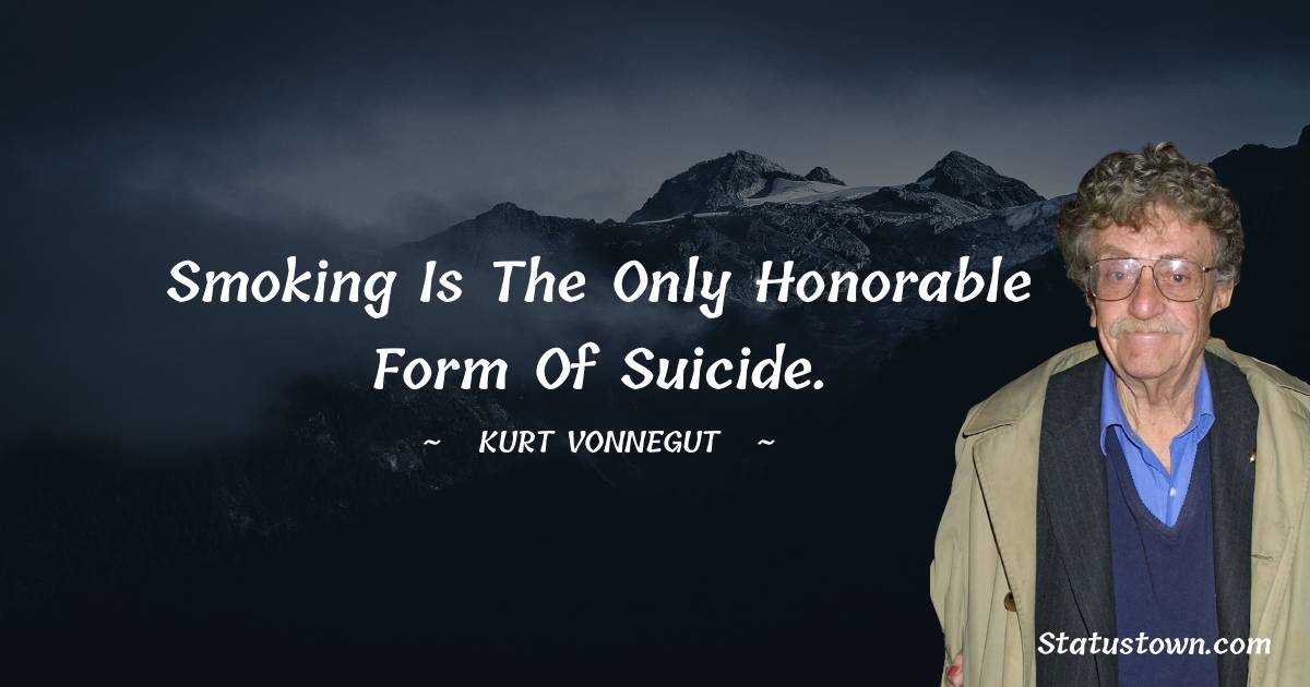 Kurt Vonnegut Quotes - Smoking is the only honorable form of suicide.