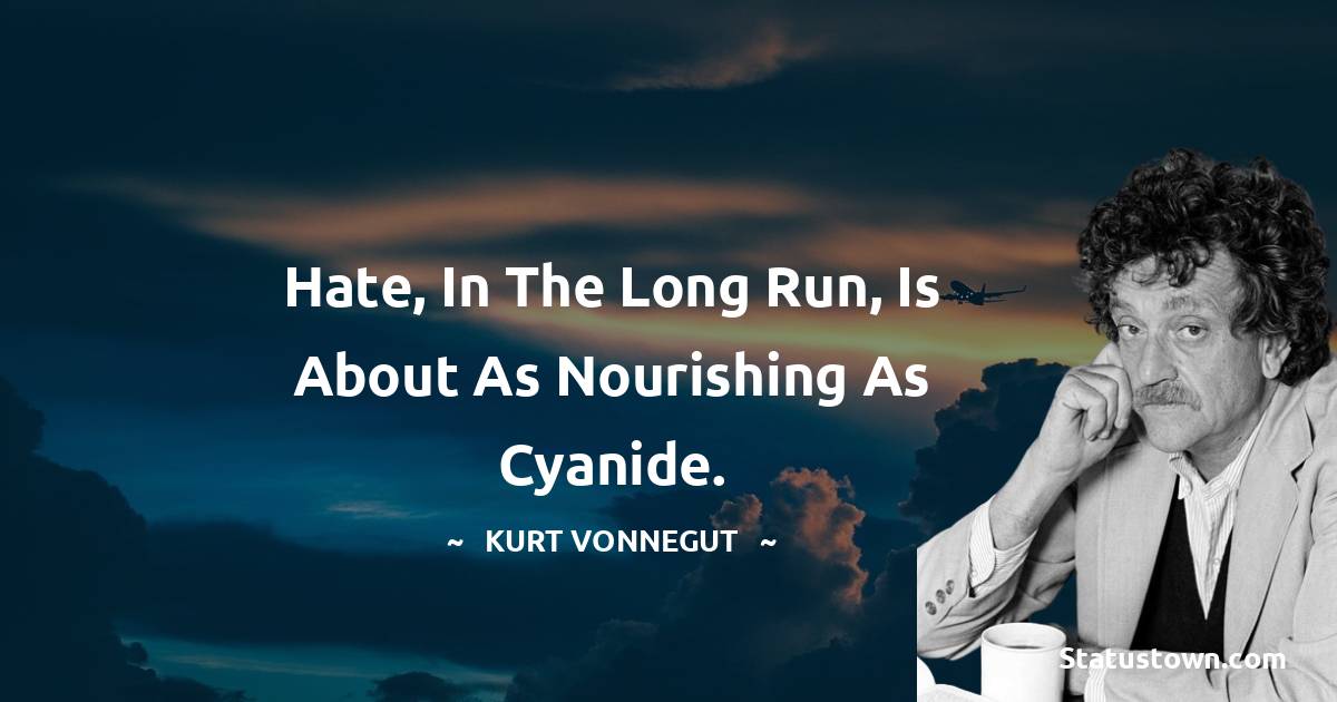 Hate, in the long run, is about as nourishing as cyanide. - Kurt Vonnegut quotes