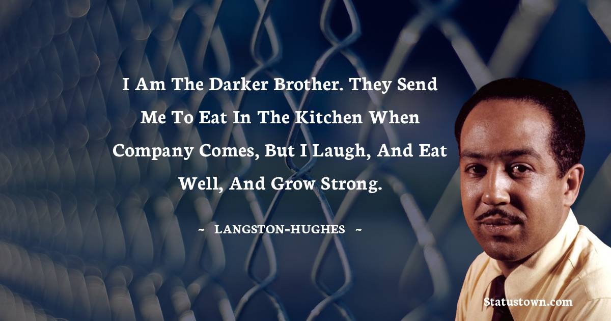 Langston Hughes Quotes - I am the darker brother. They send me to eat in the kitchen when company comes, but I laugh, and eat well, and grow strong.