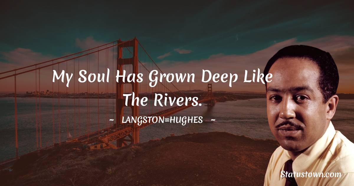 Langston Hughes Quotes - My soul has grown deep like the rivers.