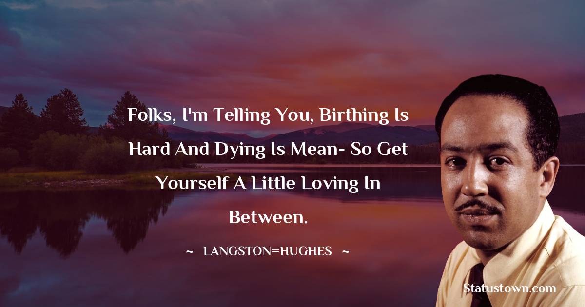 Langston Hughes Quotes - Folks, I'm telling you, birthing is hard and dying is mean- so get yourself a little loving in between.