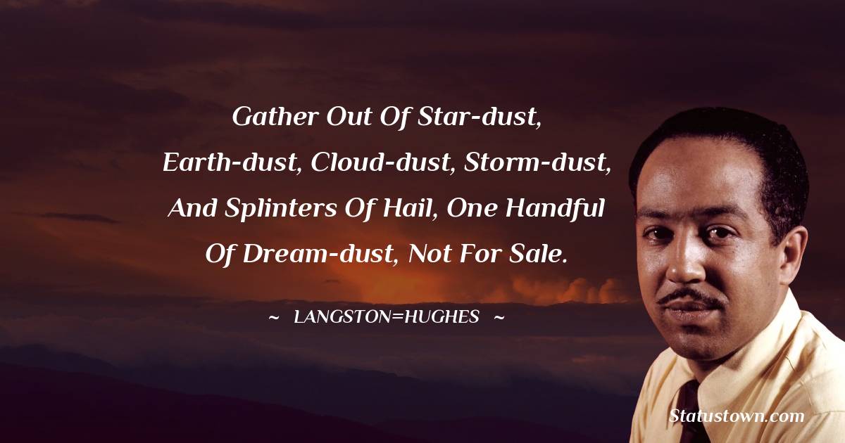 Langston Hughes Quotes - Gather out of star-dust, Earth-dust, Cloud-dust, Storm-dust, And splinters of hail, One handful of dream-dust, Not for sale.