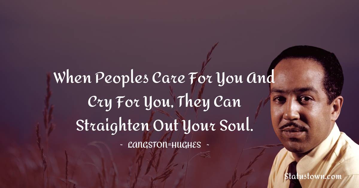 Langston Hughes Quotes - When peoples care for you and cry for you, they can straighten out your soul.