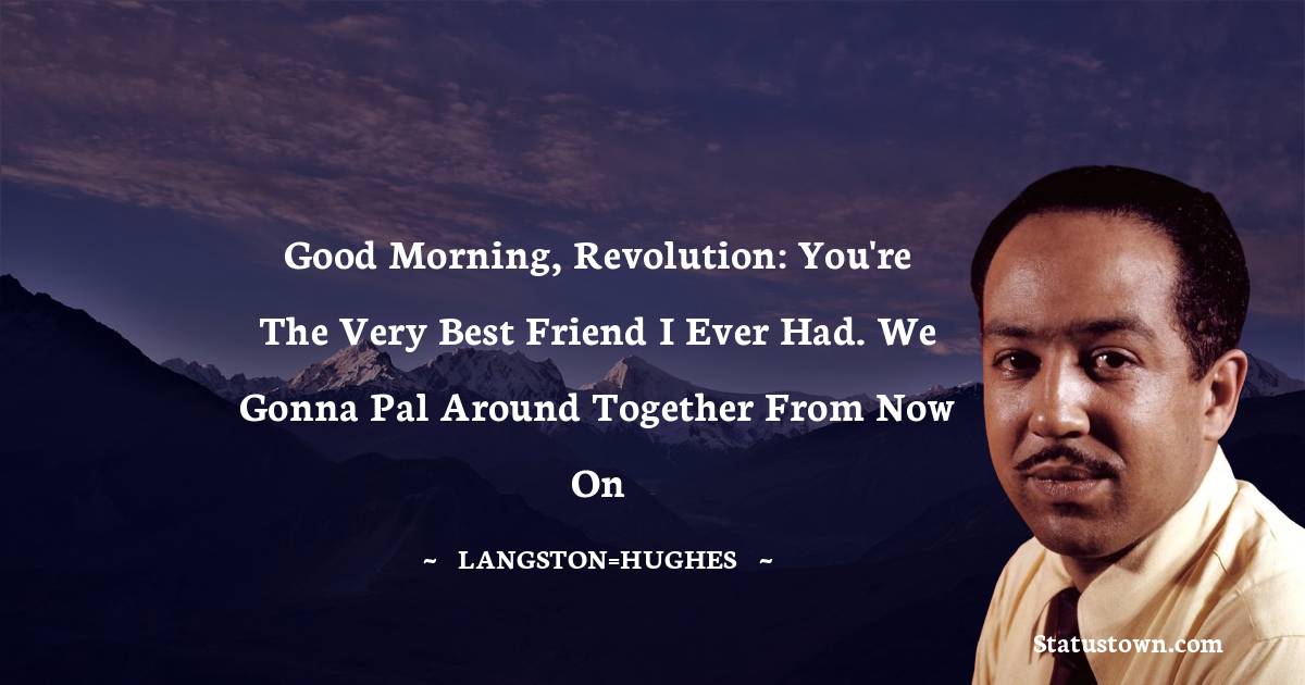 Langston Hughes Quotes - Good morning, Revolution: You're the very best friend I ever had. We gonna pal around together from now on