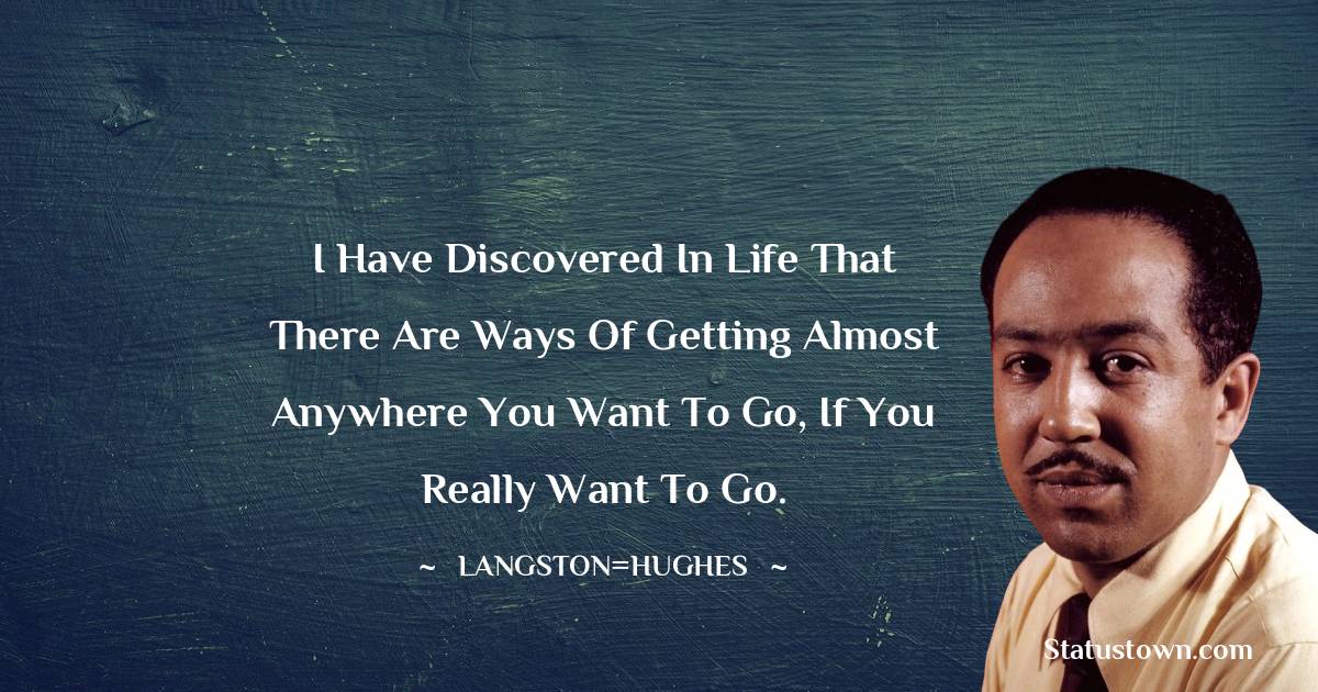 Langston Hughes Quotes - I have discovered in life that there are ways of getting almost anywhere you want to go, if you really want to go.